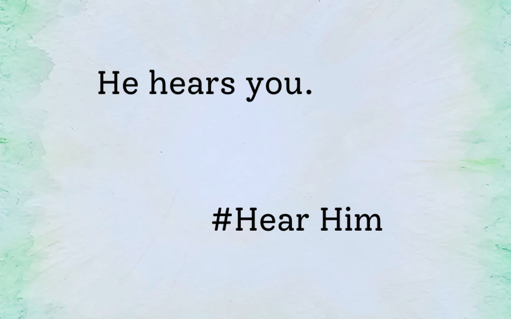 He hears you. Hear Him.